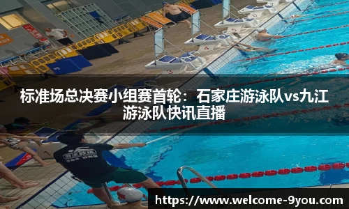 标准场总决赛小组赛首轮：石家庄游泳队vs九江游泳队快讯直播